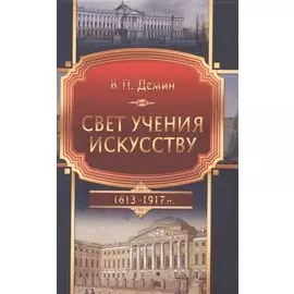 Свет учения искусству (Становление и развитие художественного образования в эпоху царствования Дома Романовых). 1613-1917