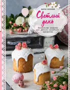 Светлый день. Пасхальные рецепты для уютного семейного праздника