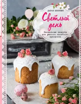 Светлый день. Пасхальные рецепты для уютного семейного праздника (с автографом)