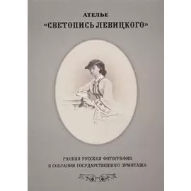Светопись Левицкого. Ранняя русская фотография в собрании Государственного Эрмитажа