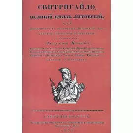 Свитригайло, великий князь литовский, или Дополнение к историям литовской, российской, польской и прусской