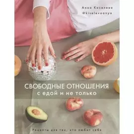 Свободные отношения с едой и не только. Рецепты для тех, кто любит себя