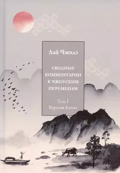 Сводные комментарии к Чжоуским переменам. Том 1. Верхняя книга