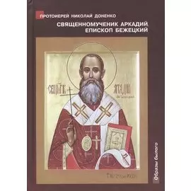Священномученик Аркадий (Остальский), епископ Бежецкий. Жизнеописание. Духовное наследие. Беседы, руководство для пастырей, проповеди, акафисты