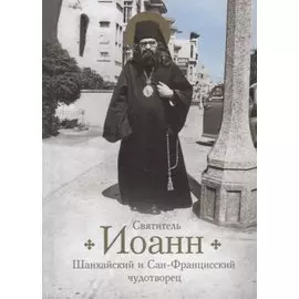 Святитель Иоанн, Шанхайский и Сан-Францисский чудотворец. Жизнь и чудеса