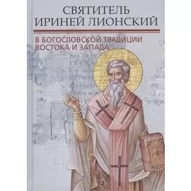 Святитель Ириней Лионский в богословской традиции Востока и Запада