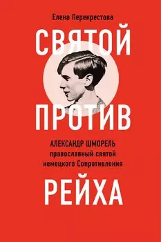 Святой против рейха. Александр Шморель - православный святой немецкого Сопротивления