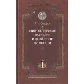 Святоотеческое наследие и церковные древности. Том 1. А.И. Сидоров. 430 стр 7А