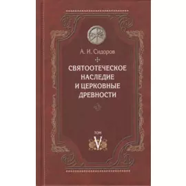 Святоотеческое наследие и церковные древности Том 5 От золотого века… (Сидоров)