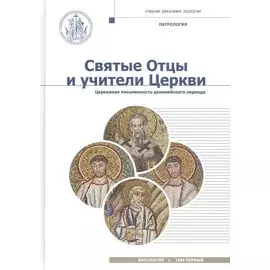 Святые Отцы и учители Церкви. Антология. Том 1. Церковная письменность доникейского периода (I - IV вв.). Учебное пособие по курсу Патрологии для бакалавриата духовных школ