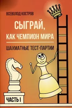 Сыграй, как чемпион мира. Шахматные тест-партии. Часть 1