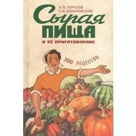 Сырая пища и ее приготовление. 300 рецептов