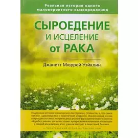 Сыроедение и исцеление от рака. Реальная история одного маловероятного выздоровления