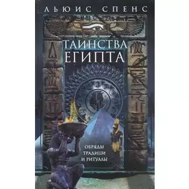 Таинства Египта. Обряды, традиции, ритуалы