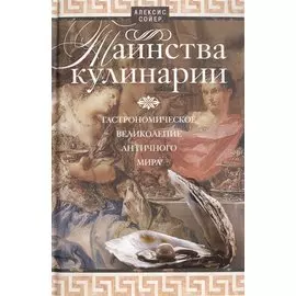 Таинства кулинарии. Гастрономическое великолепие Античного мира