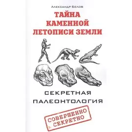 Тайна каменной летописи Земли. Секретная палеонтология