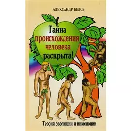 Тайна происхождения человека раскрыта! 2-е изд. Теория эволюции и инволюции