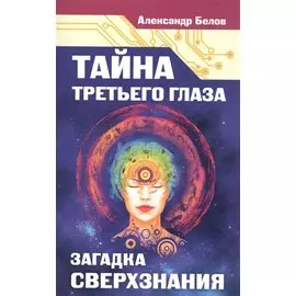 Тайна третьего глаза. Загадка сверхзнания