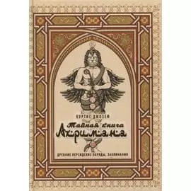 Тайная книга Ахримана. Древние персидские обряды, заклинания и демоны