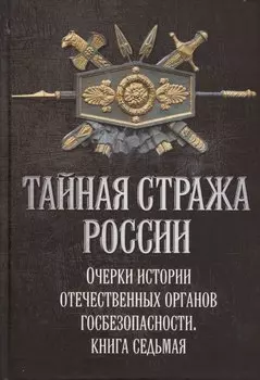 Тайная стража России. Книга 7. Очерки истории отечественных органов госбезопасности