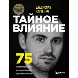 Тайное влияние. 75 психологических уловок для бескомпромиссной защиты своих интересов