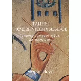 Тайны исчезнувших языков.От египетских иероглифов до письма майя