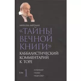 Тайны Вечной Книги. Каббалистический комментарий к Торе. Том 1. "В начале". "Ноах". "Иди себе"