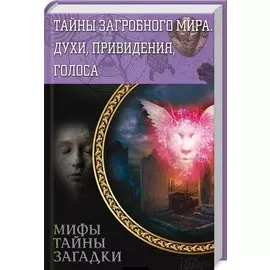 Тайны загробного мира. Духи, привидения, голоса