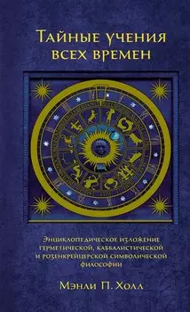 Тайные учения всех времен. Энциклопедическое изложение герметической, каббалистической и розенкрейцерской символической философии