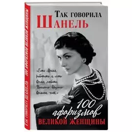 Так говорила Шанель. 100 афоризмов великой женщины