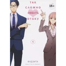 Так сложно любить отаку. Том 1 (Wotaku ni Koi wa Muzukashii / Love Is Hard for Otaku). Манга