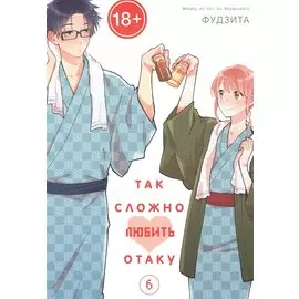 Так сложно любить отаку. Том 6 (Wotaku ni Koi wa Muzukashii / Love Is Hard for Otaku). Манга