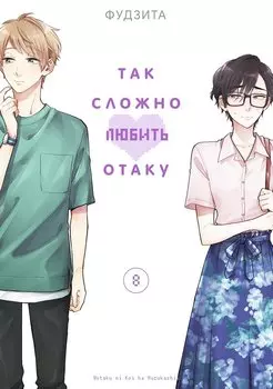 Так сложно любить отаку. Том 8 (Wotaku ni Koi wa Muzukashii / Love Is Hard for Otaku). Манга