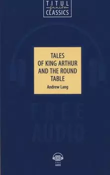 Tales of King Arthur and the Round Table. Легенды о короле Артуре и Круглом Столе: книга для чтения на английском языке