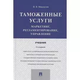 Таможенные услуги. Маркетинг, регламентирование, управление. Учебник