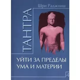 Тантра. Том 4. Уйти за пределы ума и материи