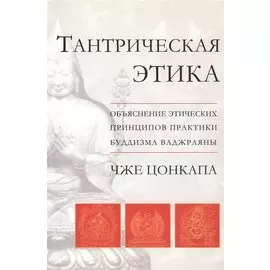 Тантрическая этика. Объяснение этических принципов практики буддизма ваджараяны