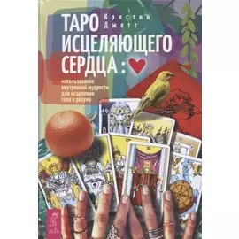Таро исцеляющего сердца: использование внутренней мудрости для исцеления тела и разума