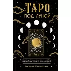 Таро под луной: расклады, ритуалы, наполненные силой луны, для изобилия, защиты и духовного роста