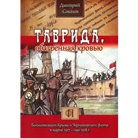 Таврида, обагренная кровью. Большевизация Крыма и Черноморского флота в марте 1917 - мае 1918 г.