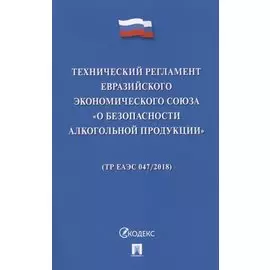 Технический регламент Евразийского экономического союза «О безопасности алкогольной продукции» (ТР ЕАЭС 047/2018)