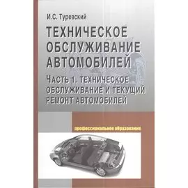 Техническое обслуживание автомобилей. Часть 1: Техническое обслуживание и текущий ремонт автомобилей. Учебное пособие