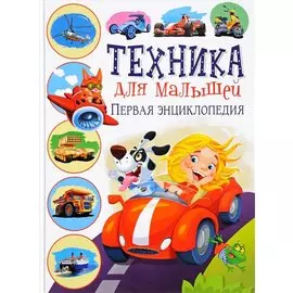 Техника для малышей. Первая энциклопедия