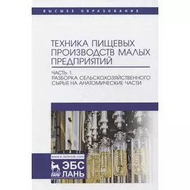 Техника пищевых производств малых предприятий. Часть 1. Разборка сельскохозяйственного сырья на анатомические части. Учебник для вузов