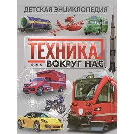 Техника вокруг нас. Детская энциклопедия