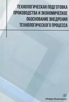 Технологическая подготовка производства и экономическое обоснование внедрения технологического процесса: учебное пособие