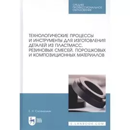 Технологические процессы и инструменты для изготовления деталей из пластмасс, резиновых смесей, порошковых и композиционных материалов. Учебное пособие