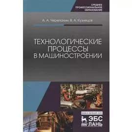 Технологические процессы в машиностроении: учебное пособие. 2-е издание исправленное
