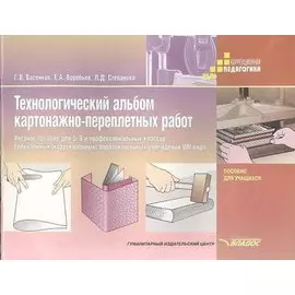 Технологический альбом картонажно-переплетных работ. Учебное пособие для 5-9 и профессиональных классов специальных (коррекционных) образовательных учреждений VIII вида. Пособие для учащихся