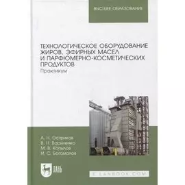Технологическое оборудование жиров, эфирных масел и парфюмерно-косметических продуктов. Практикум: учебное пособие для вузов